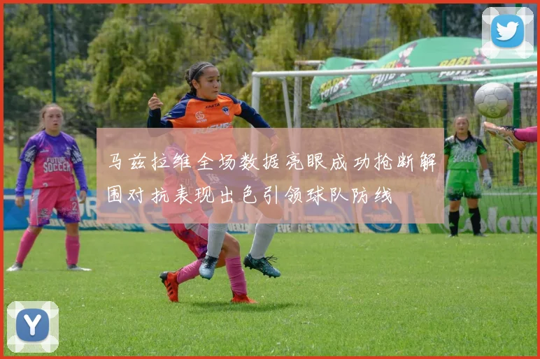 马兹拉维全场数据亮眼成功抢断解围对抗表现出色引领球队防线