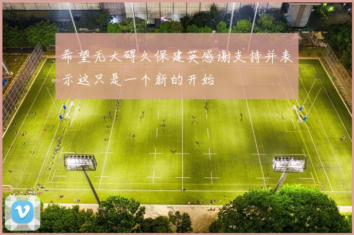 希望无大碍久保建英感谢支持并表示这只是一个新的开始
