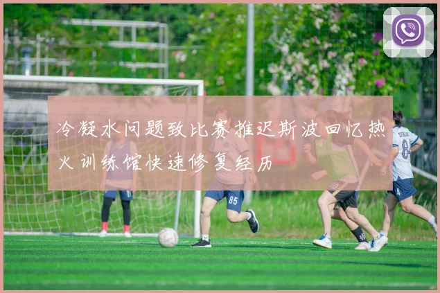 冷凝水问题致比赛推迟斯波回忆热火训练馆快速修复经历