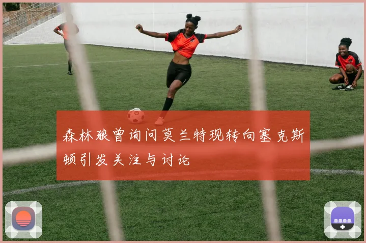森林狼曾询问莫兰特现转向塞克斯顿引发关注与讨论
