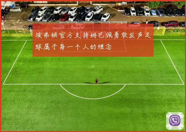 埃弗顿官方支持姆巴佩勇敢发声足球属于每一个人的理念