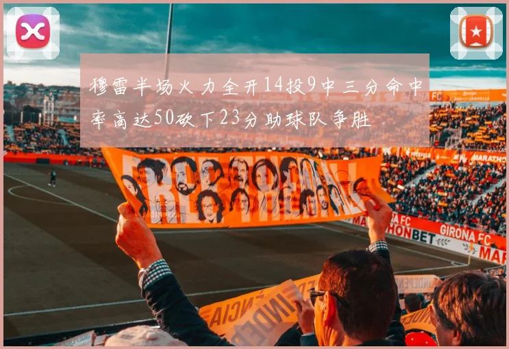 穆雷半场火力全开14投9中三分命中率高达50砍下23分助球队争胜