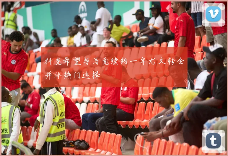 科克希望与马竞续约一年尤文转会并非热门选择